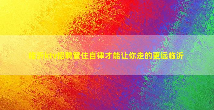 临沂ktv招聘管住自律才能让你走的更远临沂