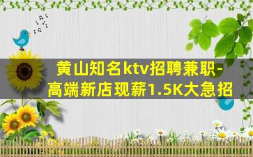 黄山知名ktv招聘兼职-高端新店现薪1.5K大急招